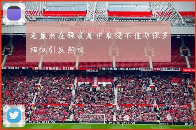老康利在强度局中表现不佳与保罗相似引发热议