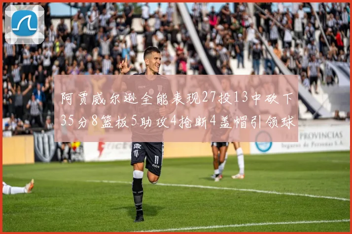 阿贾威尔逊全能表现27投13中砍下35分8篮板5助攻4抢断4盖帽引领球队胜利